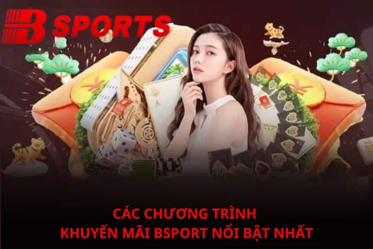 Các chương trình khuyến mãi BSPORT nổi bật nhất