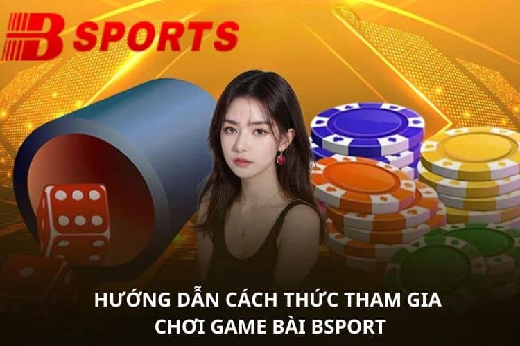 Hướng dẫn cách thức tham gia chơi game bài BSPORT