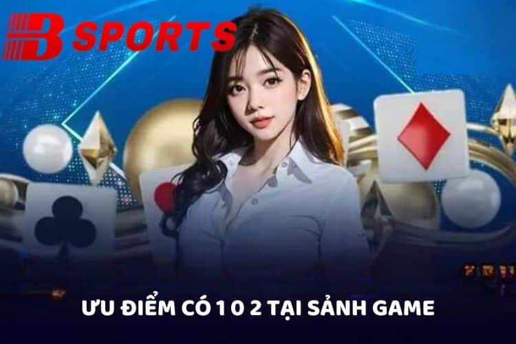 Ưu điểm có 1 0 2 tại sảnh game