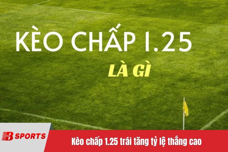 Kèo chấp 1.25 trái tăng tỷ lệ thắng cao
